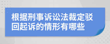 根据刑事诉讼法裁定驳回起诉的情形有哪些