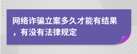 网络诈骗立案多久才能有结果，有没有法律规定