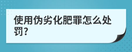 使用伪劣化肥罪怎么处罚?