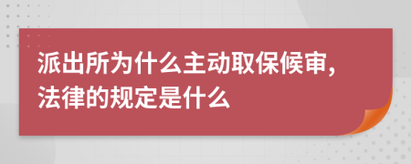 派出所为什么主动取保候审,法律的规定是什么