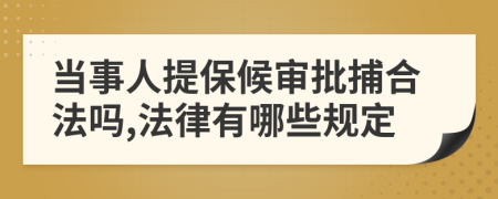 当事人提保候审批捕合法吗,法律有哪些规定