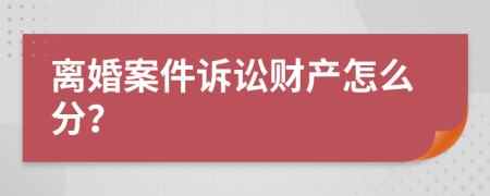 离婚案件诉讼财产怎么分？