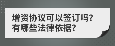 增资协议可以签订吗？有哪些法律依据？