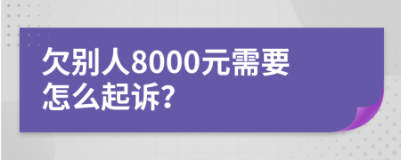 欠别人8000元需要怎么起诉？