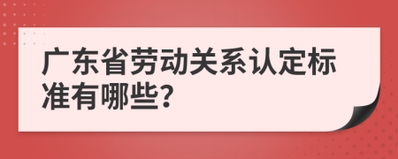 广东省劳动关系认定标准有哪些？