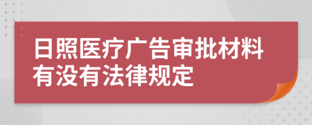 日照医疗广告审批材料有没有法律规定