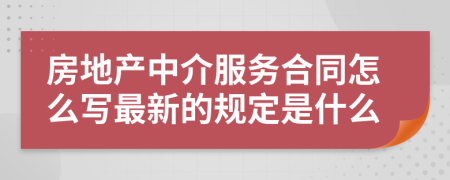房地产中介服务合同怎么写最新的规定是什么