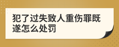 犯了过失致人重伤罪既遂怎么处罚