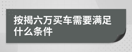 按揭六万买车需要满足什么条件