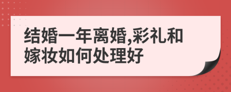 结婚一年离婚,彩礼和嫁妆如何处理好