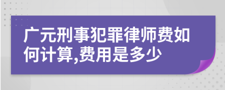 广元刑事犯罪律师费如何计算,费用是多少