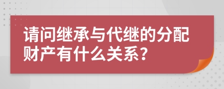 请问继承与代继的分配财产有什么关系？