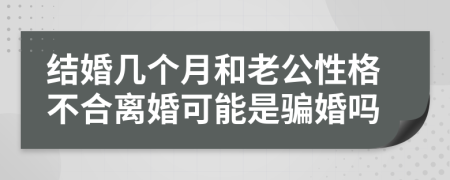 结婚几个月和老公性格不合离婚可能是骗婚吗