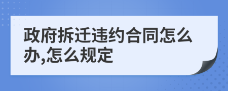 政府拆迁违约合同怎么办,怎么规定