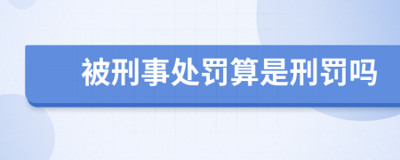 被刑事处罚算是刑罚吗
