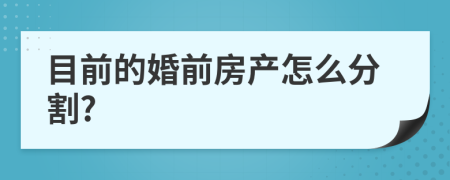 目前的婚前房产怎么分割?