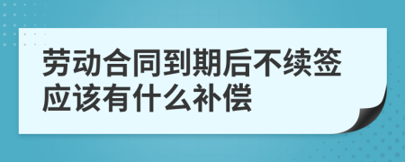 劳动合同到期后不续签应该有什么补偿