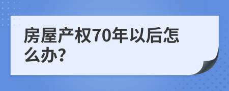 房屋产权70年以后怎么办？