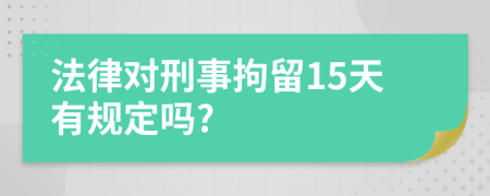 法律对刑事拘留15天有规定吗?