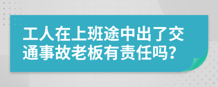 工人在上班途中出了交通事故老板有责任吗？