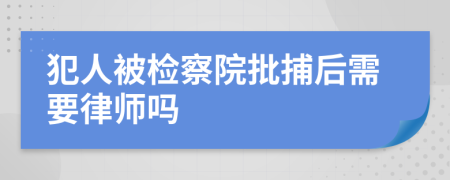 犯人被检察院批捕后需要律师吗