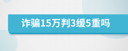 诈骗15万判3缓5重吗