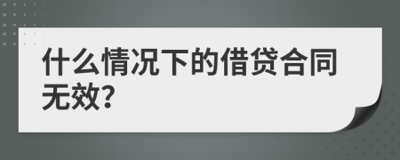 什么情况下的借贷合同无效？