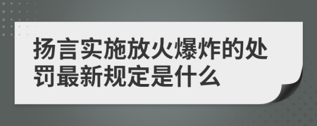 扬言实施放火爆炸的处罚最新规定是什么