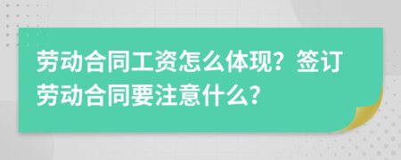 劳动合同工资怎么体现？签订劳动合同要注意什么？