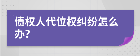 债权人代位权纠纷怎么办？