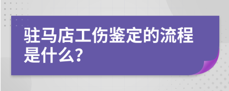 驻马店工伤鉴定的流程是什么？