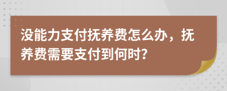 没能力支付抚养费怎么办，抚养费需要支付到何时？