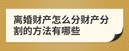 离婚财产怎么分财产分割的方法有哪些