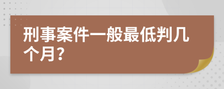 刑事案件一般最低判几个月？