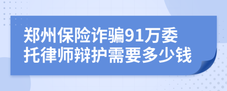 郑州保险诈骗91万委托律师辩护需要多少钱