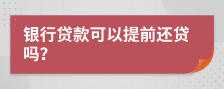 银行贷款可以提前还贷吗？