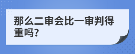 那么二审会比一审判得重吗？