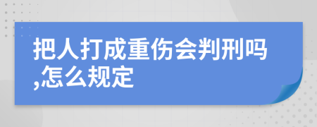 把人打成重伤会判刑吗,怎么规定