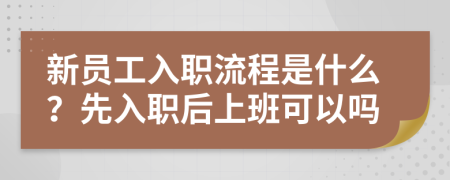 新员工入职流程是什么？先入职后上班可以吗