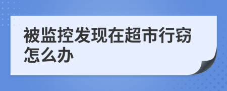 被监控发现在超市行窃怎么办