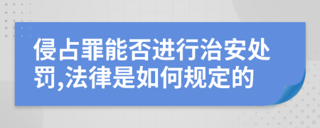 侵占罪能否进行治安处罚,法律是如何规定的