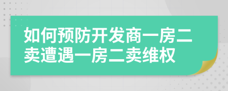 如何预防开发商一房二卖遭遇一房二卖维权