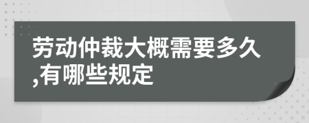 劳动仲裁大概需要多久,有哪些规定