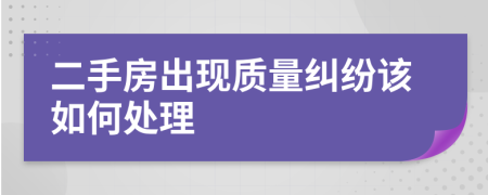 二手房出现质量纠纷该如何处理