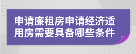 申请廉租房申请经济适用房需要具备哪些条件