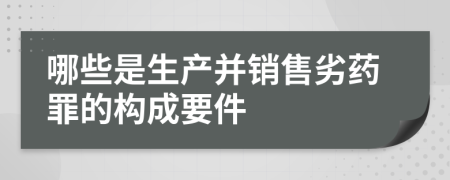 哪些是生产并销售劣药罪的构成要件