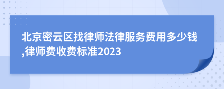 北京密云区找律师法律服务费用多少钱,律师费收费标准2023