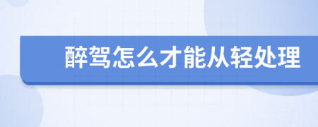 醉驾怎么才能从轻处理