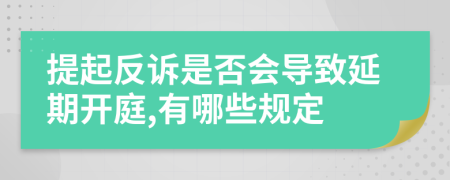 提起反诉是否会导致延期开庭,有哪些规定