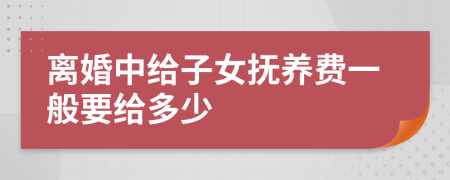 离婚中给子女抚养费一般要给多少